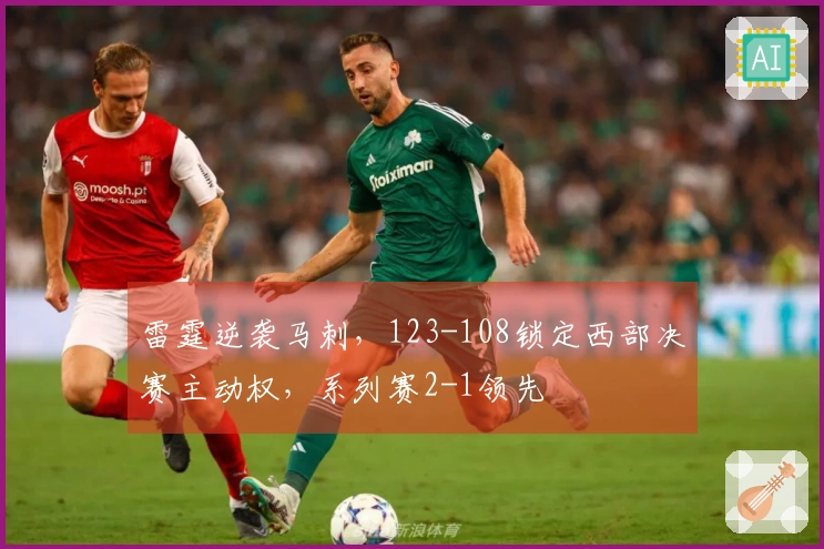 雷霆逆袭马刺，123-108锁定西部决赛主动权，系列赛2-1领先