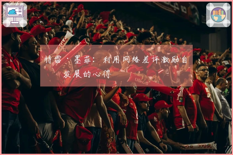 特雷·墨菲：利用网络差评激励自我发展的心得