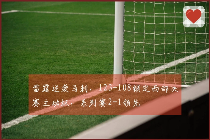 雷霆逆袭马刺,123-108锁定西部决赛主动权,系列赛2-1领先